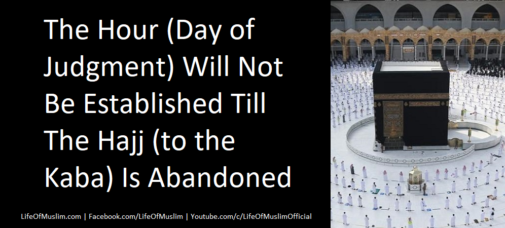 The Hour (Day of Judgment) Will Not Be Established Till The Hajj (to the Kaba) Is Abandoned