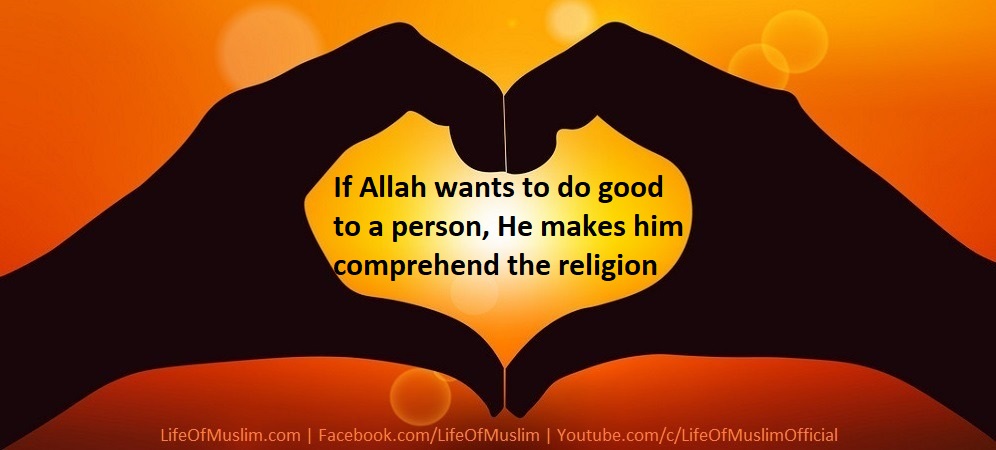 If Allah Wants To Do Good To A Person, He Makes Him Comprehend The Religion
