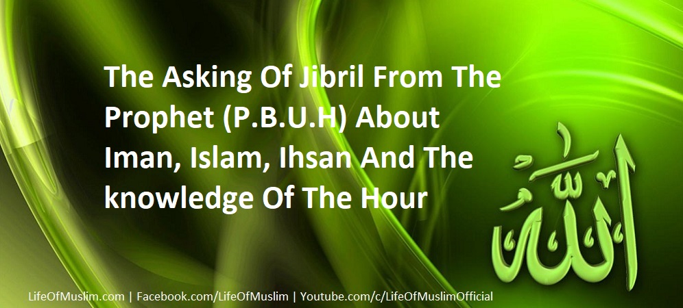 The Asking Of Jibril From The Prophet (P.B.U.H) About Iman, Islam, Ihsan And The knowledge Of The Hour