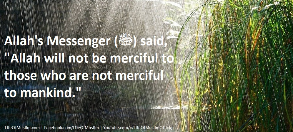 Allah Will Not Be Merciful To Those Who Are Not Merciful To Mankind