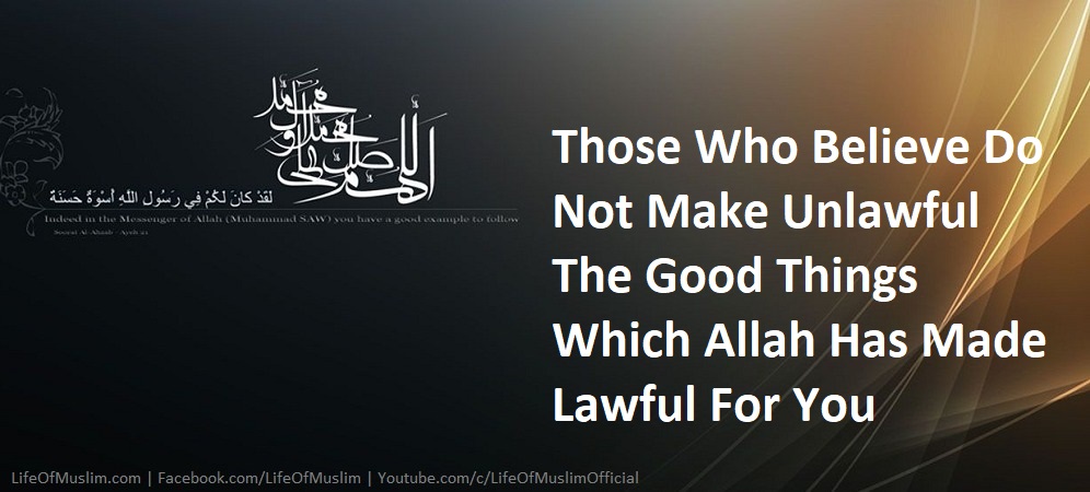 Those Who Believe Do Not Make Unlawful The Good Things Which Allah Has Made Lawful For You