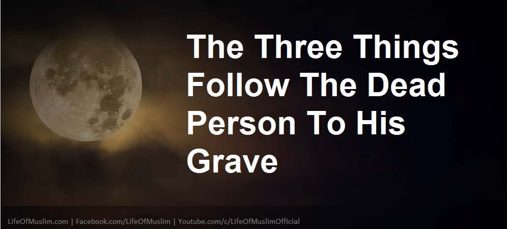 The Three Things Follow The Dead Person To His Grave