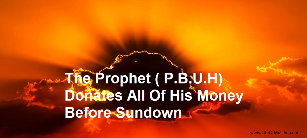 The Prophet ( P.B.U.H) Donates All Of His Money Before Sundown