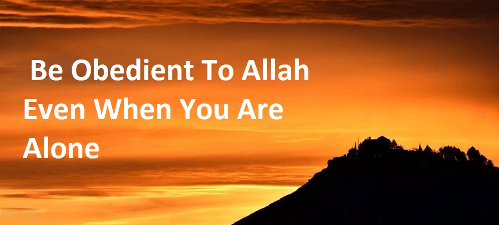 Be Obedient To Allah Even When You Are Alone