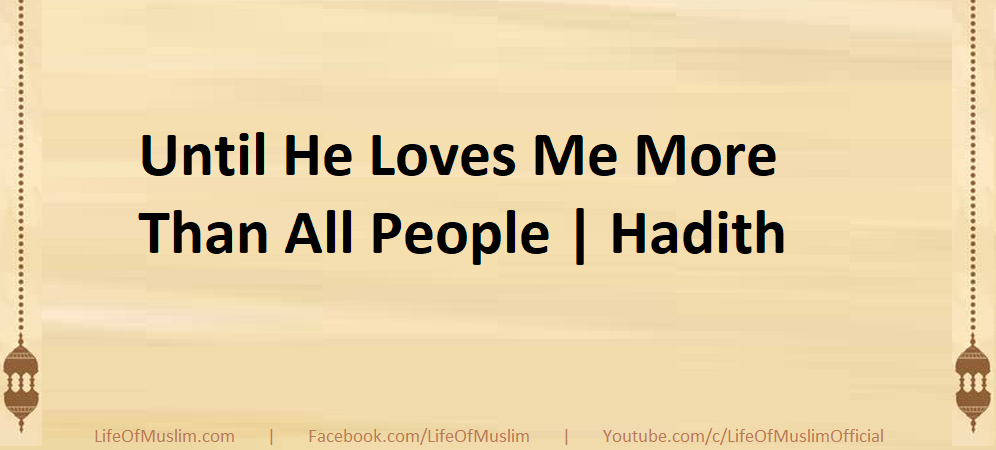 Until He Loves Me More Than All People | Hadith