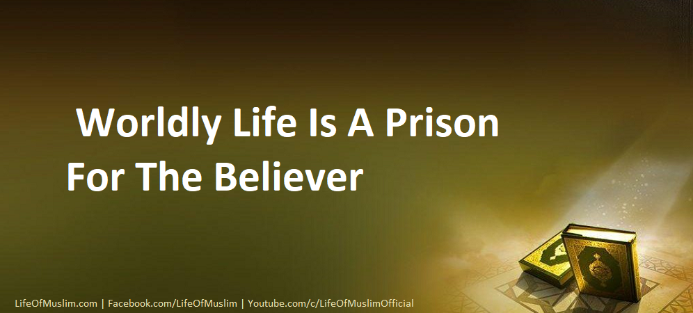 Worldly Life Is A Prison For The Believer