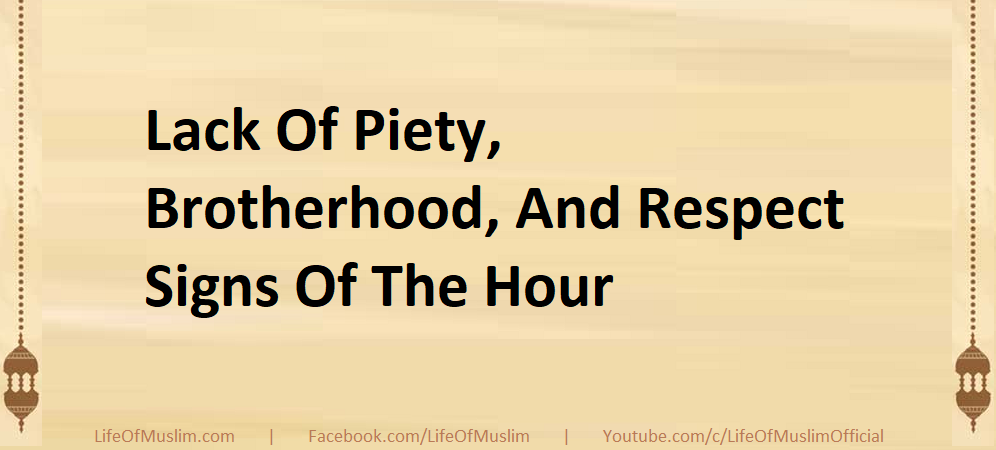 Lack Of Piety, Brotherhood, And Respect Signs Of The Hour