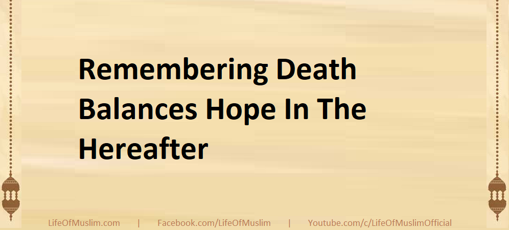 Remembering Death Balances Hope In The Hereafter