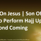 Hadith On Jesus | Son Of Mary To Perform Hajj Upon His Second Coming