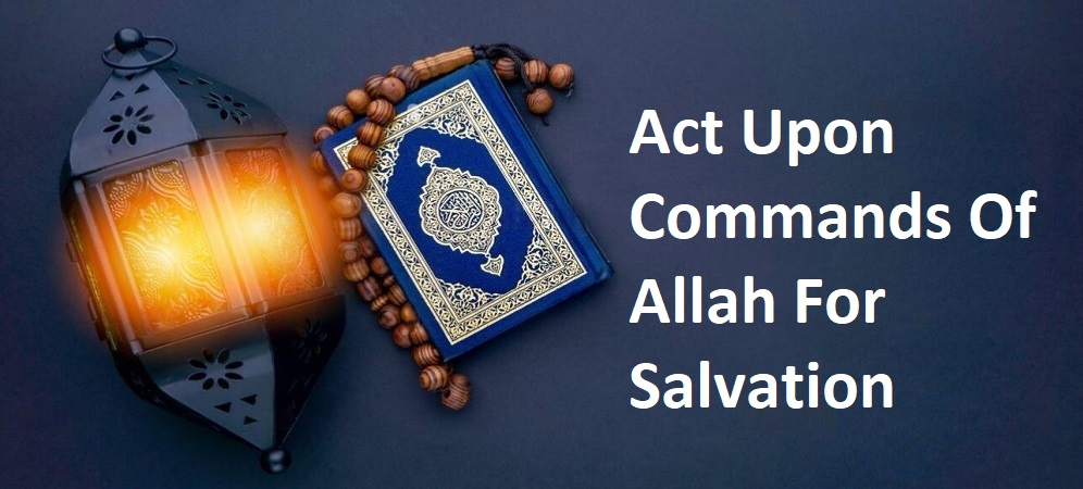 Act Upon Commands Of Allah For Salvation