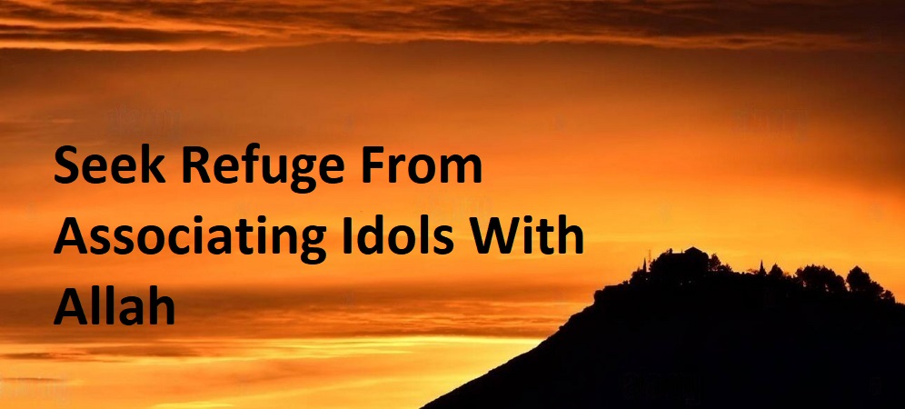 Seek Refuge From Associating Idols With Allah