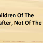 Be Children Of The Hereafter, Not Of The World