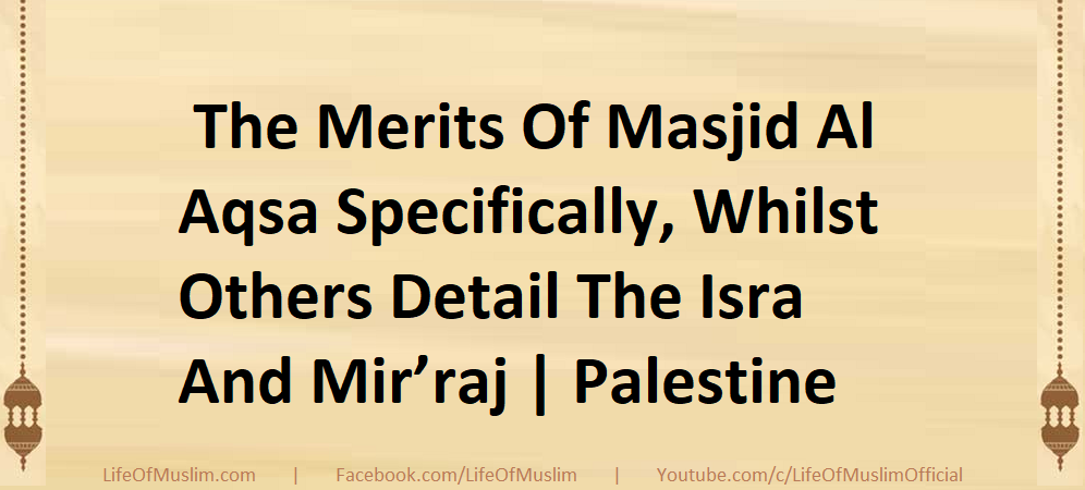 The Merits Of Masjid Al Aqsa Specifically, Whilst Others Detail The Isra And Mir’raj | Palestine