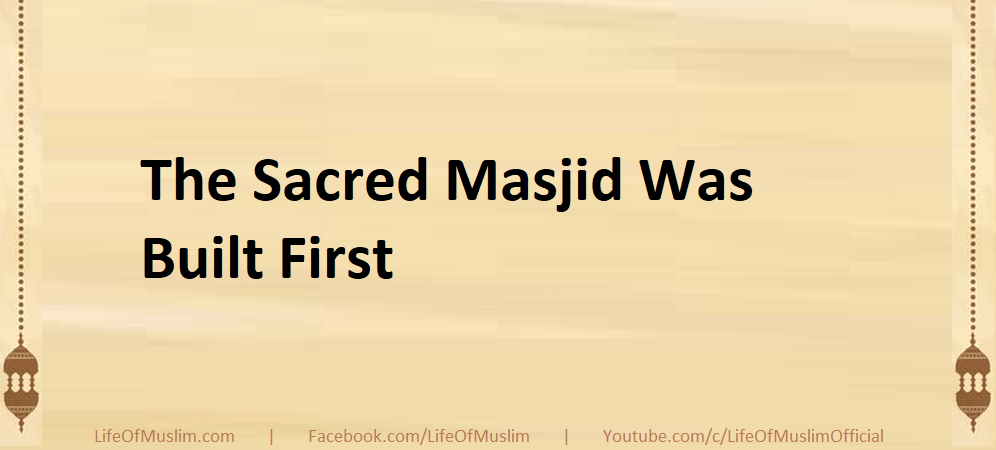 The Sacred Masjid Was Built First