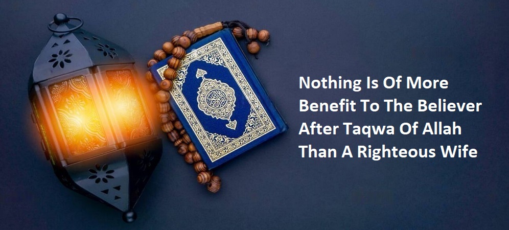 Nothing Is Of More Benefit To The Believer After Taqwa Of Allah Than A Righteous Wife