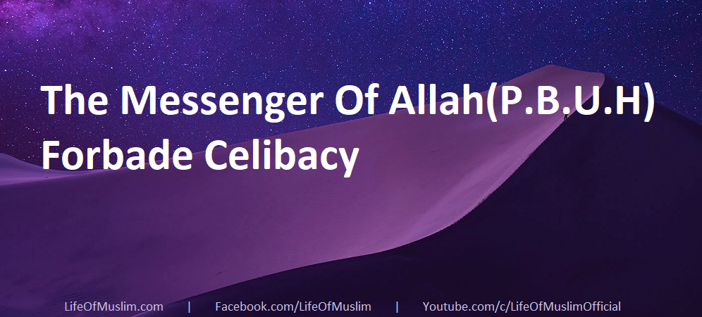 The Messenger Of Allah(P.B.U.H) Forbade Celibacy