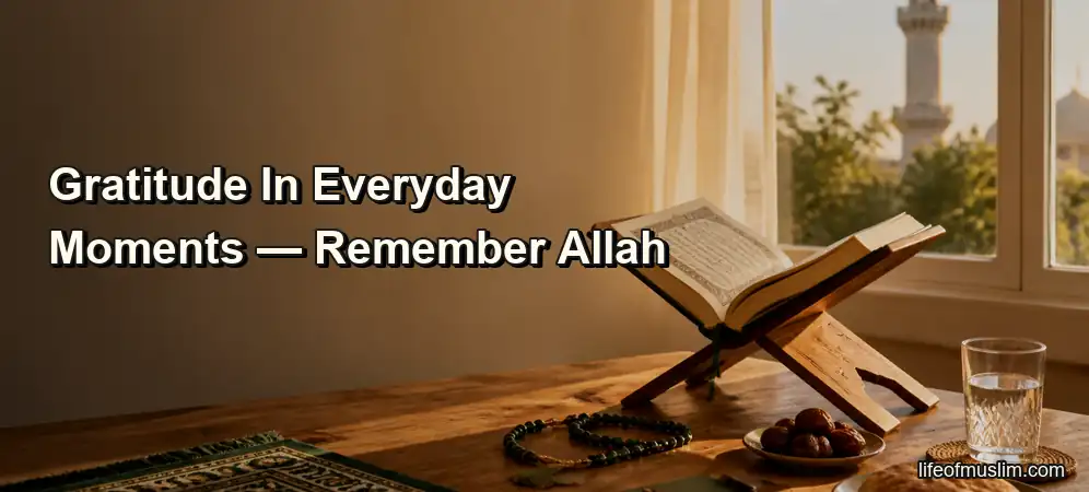 Gratitude in Everyday Moments: A Simple Path to Remember Allah