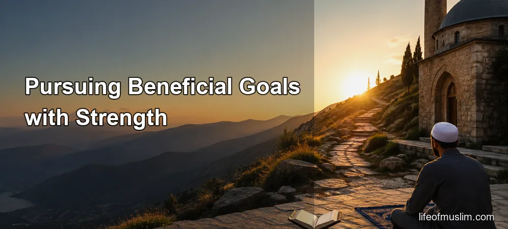 Pursuing Beneficial Goals with Strength and Reliance on Allah