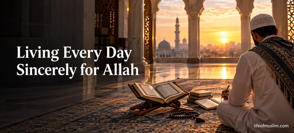 Living Every Day Sincerely for Allah Through Worship and Purpose